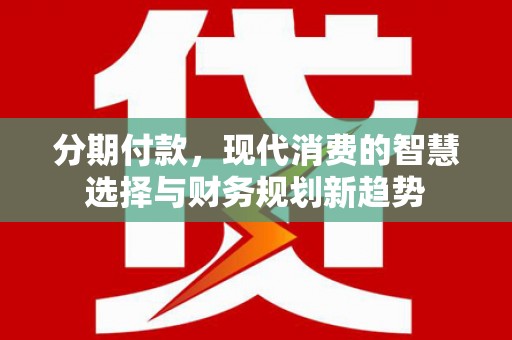 关岭分期付款，现代消费的智慧选择与财务规划新趋势