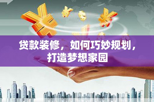 关岭贷款装修，如何巧妙规划，打造梦想家园