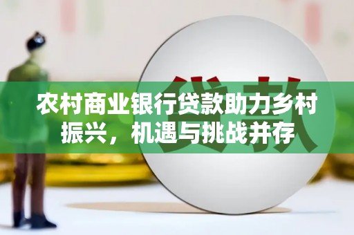 关岭农村商业银行贷款助力乡村振兴，机遇与挑战并存
