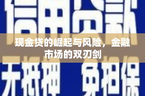 关岭现金贷的崛起与风险，金融市场的双刃剑