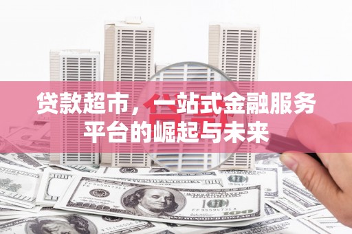 关岭贷款超市，一站式金融服务平台的崛起与未来