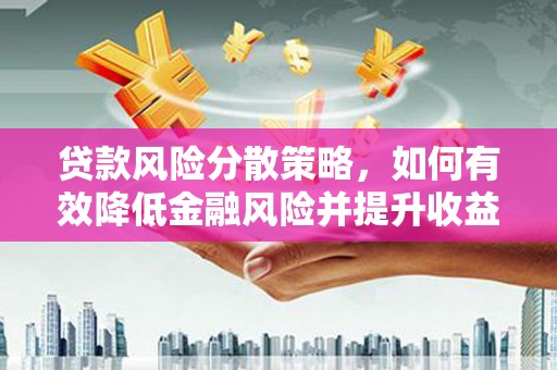 关岭贷款风险分散策略，如何有效降低金融风险并提升收益