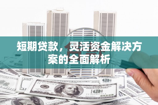 关岭短期贷款，灵活资金解决方案的全面解析