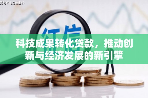 关岭科技成果转化贷款，推动创新与经济发展的新引擎