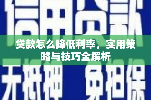 关岭贷款怎么降低利率，实用策略与技巧全解析
