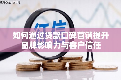 关岭如何通过贷款口碑营销提升品牌影响力与客户信任