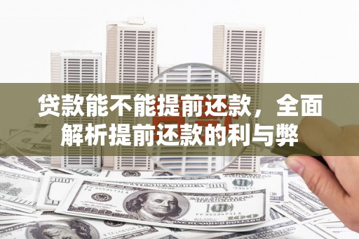关岭贷款能不能提前还款，全面解析提前还款的利与弊