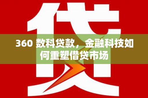 关岭360 数科贷款，金融科技如何重塑借贷市场