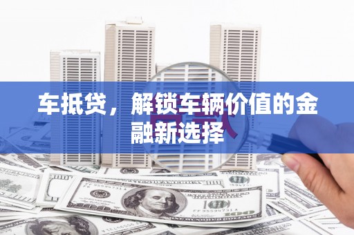 关岭车抵贷，解锁车辆价值的金融新选择