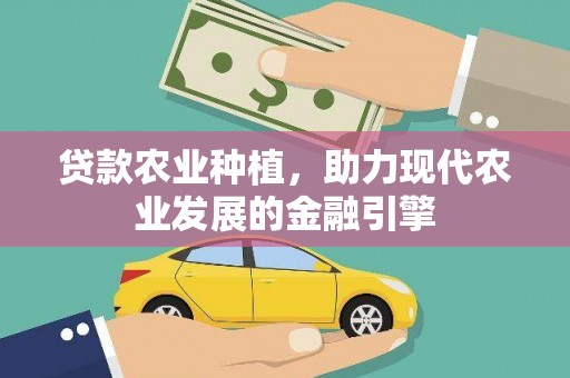 关岭贷款农业种植，助力现代农业发展的金融引擎