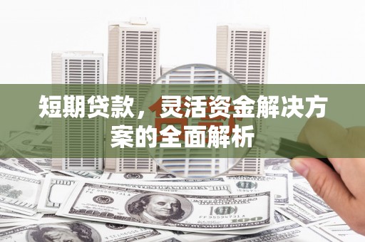 关岭短期贷款，灵活资金解决方案的全面解析
