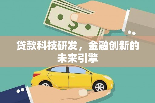 关岭贷款科技研发，金融创新的未来引擎