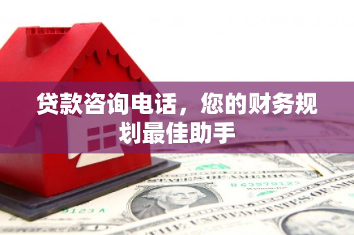 关岭贷款咨询电话，您的财务规划最佳助手