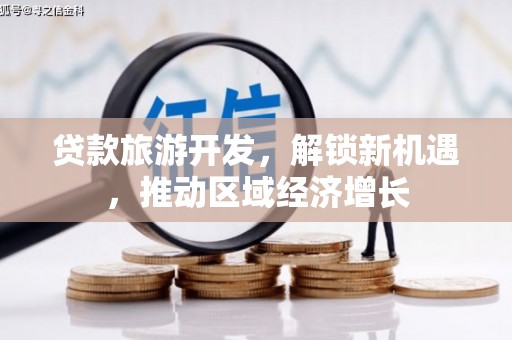 关岭贷款旅游开发，解锁新机遇，推动区域经济增长