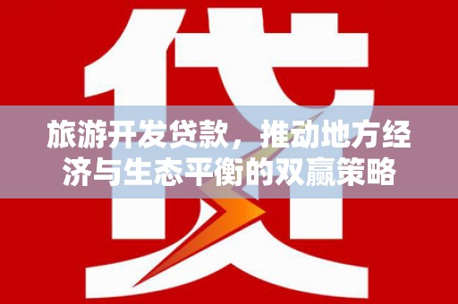 关岭旅游开发贷款，推动地方经济与生态平衡的双赢策略