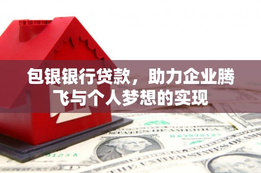 关岭包银银行贷款，助力企业腾飞与个人梦想的实现