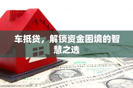 关岭车抵贷，解锁资金困境的智慧之选