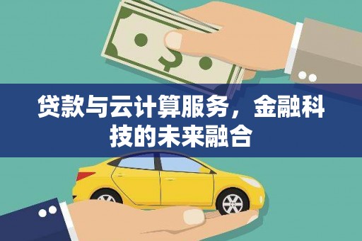关岭贷款与云计算服务，金融科技的未来融合