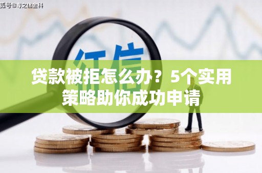 关岭贷款被拒怎么办？5个实用策略助你成功申请