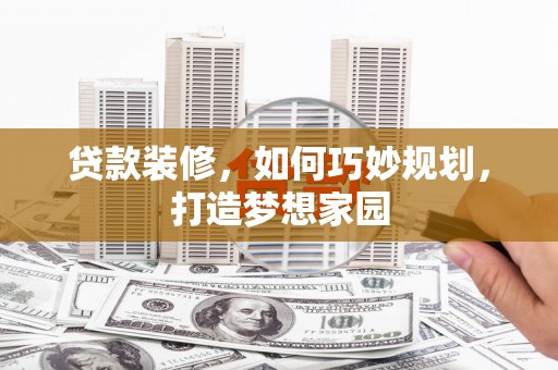 关岭贷款装修，如何巧妙规划，打造梦想家园