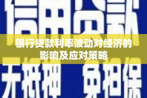 关岭银行贷款利率波动对经济的影响及应对策略
