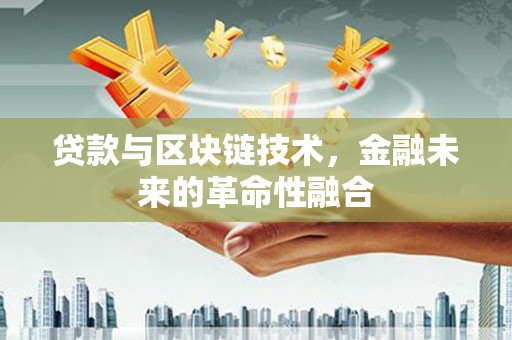 关岭贷款与区块链技术，金融未来的革命性融合