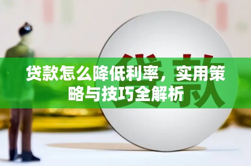 关岭贷款怎么降低利率，实用策略与技巧全解析