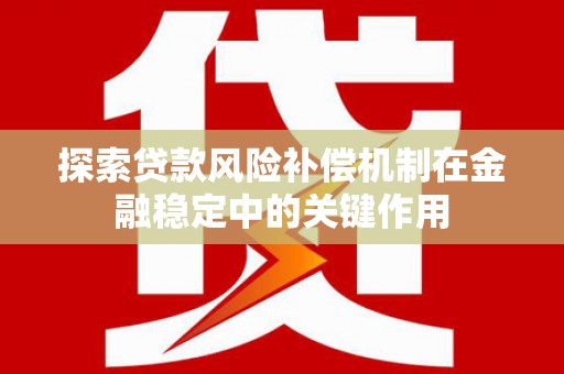 关岭探索贷款风险补偿机制在金融稳定中的关键作用