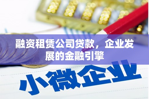 关岭融资租赁公司贷款，企业发展的金融引擎