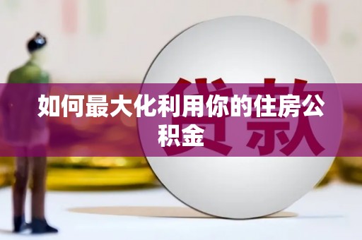 关岭如何最大化利用你的住房公积金