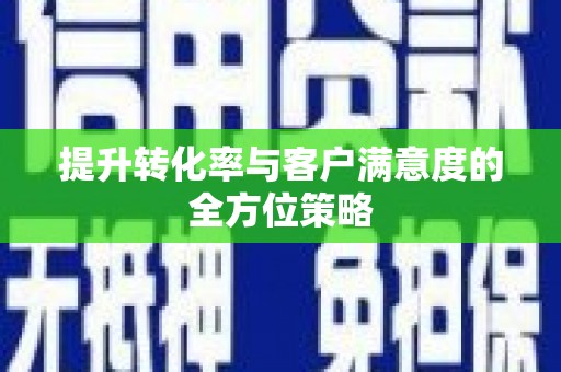 关岭提升转化率与客户满意度的全方位策略