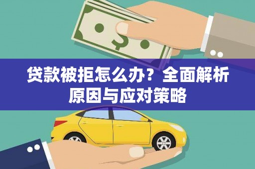 关岭贷款被拒怎么办？全面解析原因与应对策略