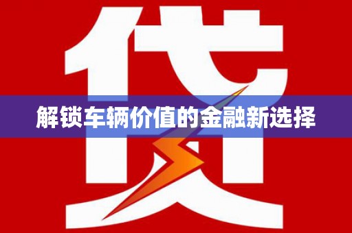 关岭解锁车辆价值的金融新选择