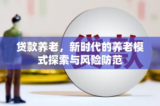 关岭贷款养老，新时代的养老模式探索与风险防范